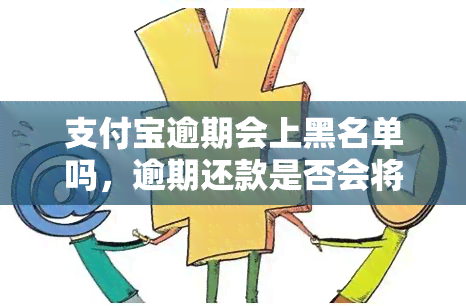 支付宝逾期会上黑名单吗，逾期还款是否会将你列入支付宝黑名单？