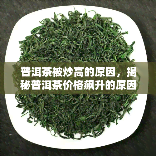 普洱茶被炒高的原因，揭秘普洱茶价格飙升的原因