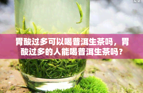 胃酸过多可以喝普洱生茶吗，胃酸过多的人能喝普洱生茶吗？