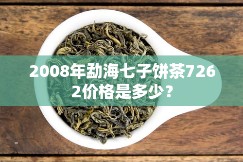 2008年勐海七子饼茶7262价格是多少？