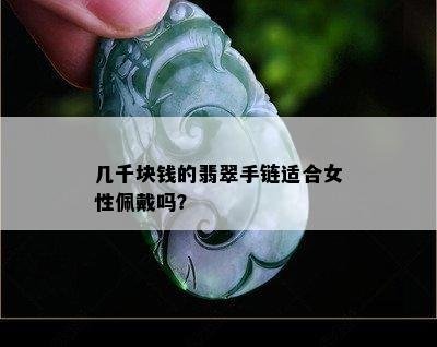 几千块钱的翡翠手链适合女性佩戴吗？