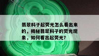 翡翠料子起荧光怎么看出来的，揭秘翡翠料子的荧光现象，如何看出起荧光？