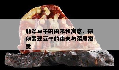 翡翠豆子的由来和寓意，探秘翡翠豆子的由来与深厚寓意