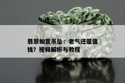 翡翠如意吊坠：老气还是值钱？视频解析与教程