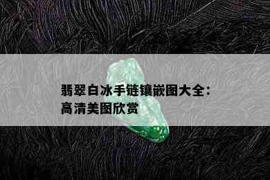 翡翠白冰手链镶嵌图大全：高清美图欣赏