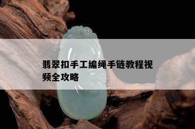 翡翠扣手工编绳手链教程视频全攻略