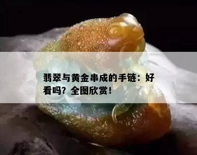 翡翠与黄金串成的手链：好看吗？全图欣赏！