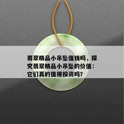 翡翠精品小吊坠值钱吗，探究翡翠精品小吊坠的价值：它们真的值得投资吗？