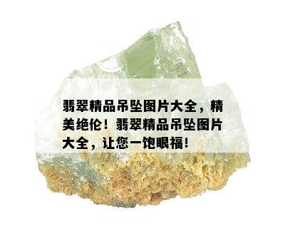 翡翠精品吊坠图片大全，精美绝伦！翡翠精品吊坠图片大全，让您一饱眼福！