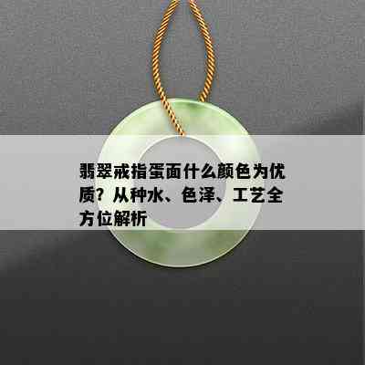 翡翠戒指蛋面什么颜色为优质？从种水、色泽、工艺全方位解析