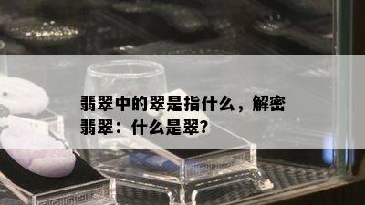 翡翠中的翠是指什么，解密翡翠：什么是翠？