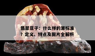 翡翠豆子：什么样的算标准？定义、特点及图片全解析