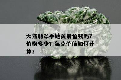 天然翡翠手链黄翡值钱吗？价格多少？每克价值如何计算？