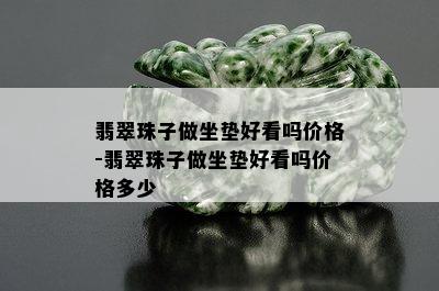 翡翠珠子做坐垫好看吗价格-翡翠珠子做坐垫好看吗价格多少