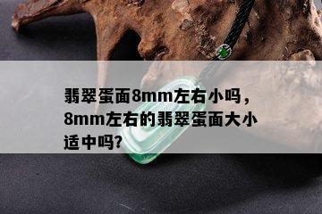 翡翠蛋面8mm左右小吗，8mm左右的翡翠蛋面大小适中吗？