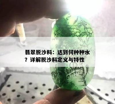 翡翠脱沙料：达到何种种水？详解脱沙料定义与特性