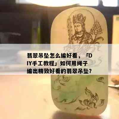 翡翠吊坠怎么编好看，「DIY手工教程」如何用绳子编出精致好看的翡翠吊坠？