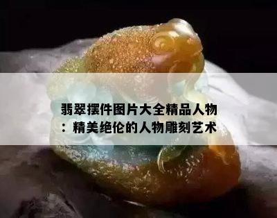 翡翠摆件图片大全精品人物：精美绝伦的人物雕刻艺术