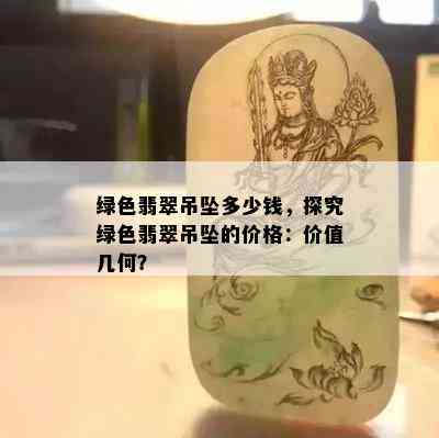 绿色翡翠吊坠多少钱，探究绿色翡翠吊坠的价格：价值几何？