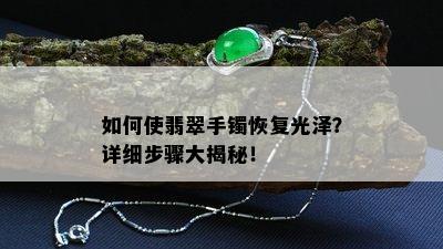 如何使翡翠手镯恢复光泽？详细步骤大揭秘！