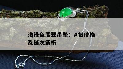 浅绿色翡翠吊坠：A货价格及档次解析