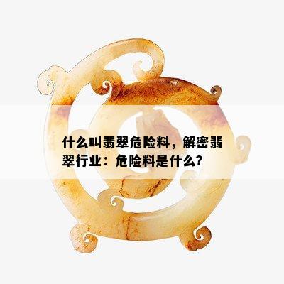 什么叫翡翠危险料，解密翡翠行业：危险料是什么？