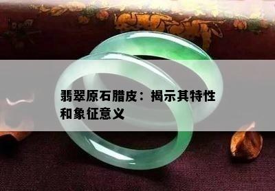 翡翠原石腊皮：揭示其特性和象征意义