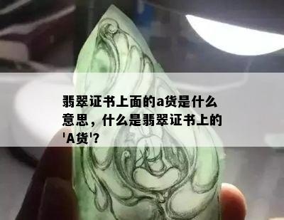 翡翠证书上面的a货是什么意思，什么是翡翠证书上的'A货'？