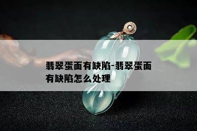 翡翠蛋面有缺陷-翡翠蛋面有缺陷怎么处理