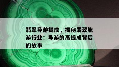 翡翠导游提成，揭秘翡翠旅 *** 业：导游的高提成背后的故事