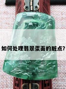 如何处理翡翠蛋面的脏点？