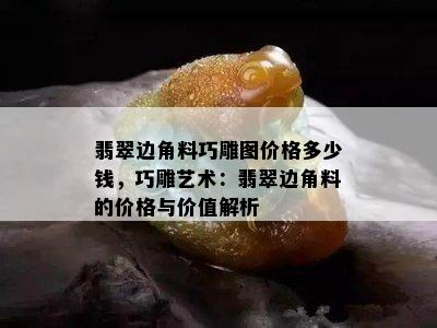 翡翠边角料巧雕图价格多少钱，巧雕艺术：翡翠边角料的价格与价值解析