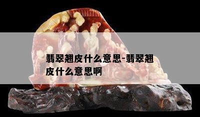 翡翠翘皮什么意思-翡翠翘皮什么意思啊