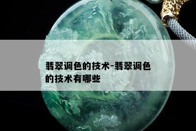 翡翠调色的技术-翡翠调色的技术有哪些