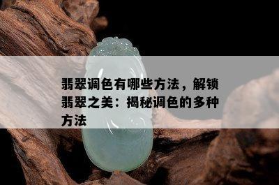 翡翠调色有哪些方法，解锁翡翠之美：揭秘调色的多种方法