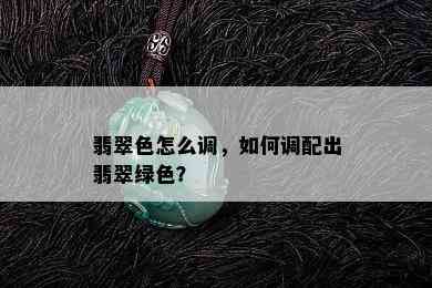 翡翠色怎么调，如何调配出翡翠绿色？