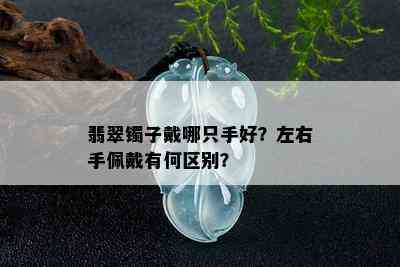 翡翠镯子戴哪只手好？左右手佩戴有何区别？