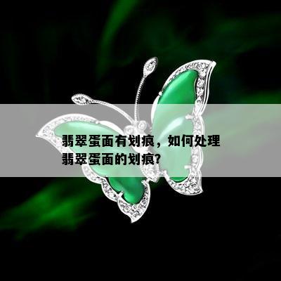 翡翠蛋面有划痕，如何处理翡翠蛋面的划痕？