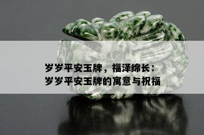 岁岁平安玉牌，福泽绵长：岁岁平安玉牌的寓意与祝福