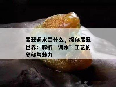 翡翠调水是什么，探秘翡翠世界：解析“调水”工艺的奥秘与魅力