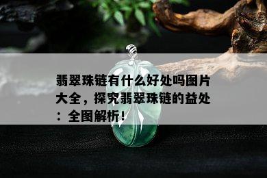 翡翠珠链有什么好处吗图片大全，探究翡翠珠链的益处：全图解析！