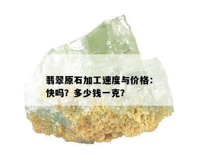 翡翠原石加工速度与价格：快吗？多少钱一克？