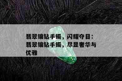 翡翠镶钻手镯，闪耀夺目：翡翠镶钻手镯，尽显奢华与优雅