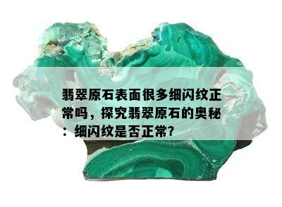 翡翠原石表面很多细闪纹正常吗，探究翡翠原石的奥秘：细闪纹是否正常？