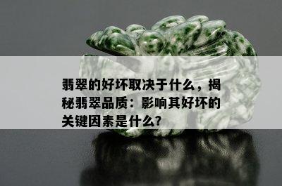 翡翠的好坏取决于什么，揭秘翡翠品质：影响其好坏的关键因素是什么？