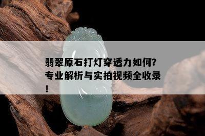 翡翠原石打灯穿透力如何？专业解析与实拍视频全收录！