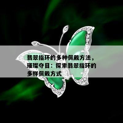 翡翠指环的多种佩戴方法，璀璨夺目：探索翡翠指环的多样佩戴方式