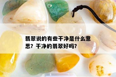 翡翠说的有些干净是什么意思？干净的翡翠好吗？