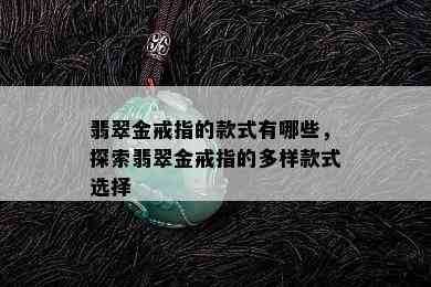 翡翠金戒指的款式有哪些，探索翡翠金戒指的多样款式选择