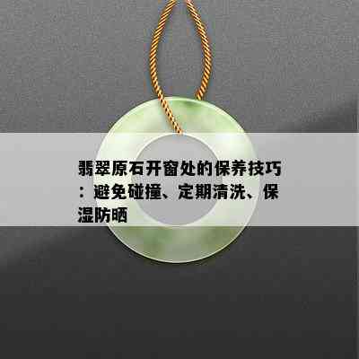 翡翠原石开窗处的保养技巧：避免碰撞、定期清洗、保湿防晒